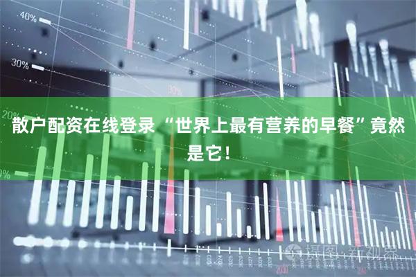 散户配资在线登录 “世界上最有营养的早餐”竟然是它！